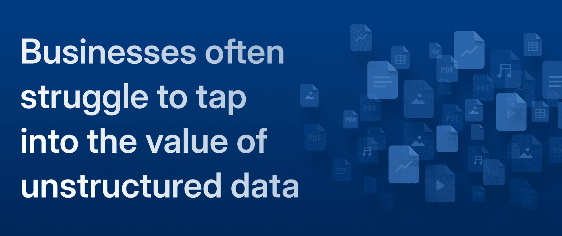 Businesses often struggle to tap into the value of unstructured data
