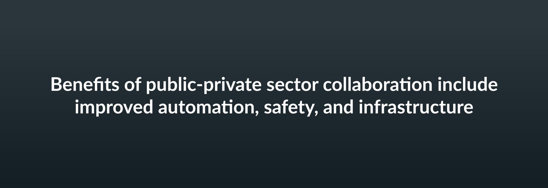 Benefits of public-private sector collaboration include improved automation, safety, and infrastructure