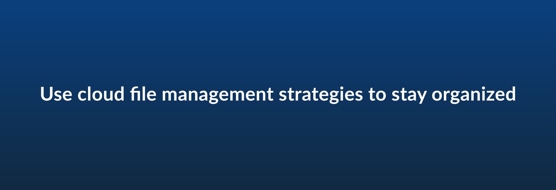 Use cloud file management strategies to stay organized