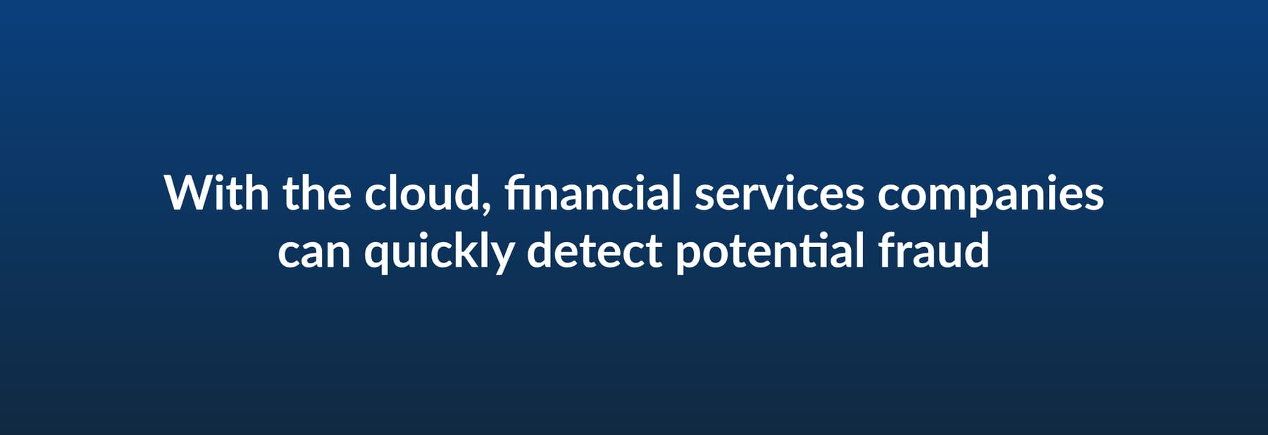 With the cloud, financial services companies can quickly detect potential fraud