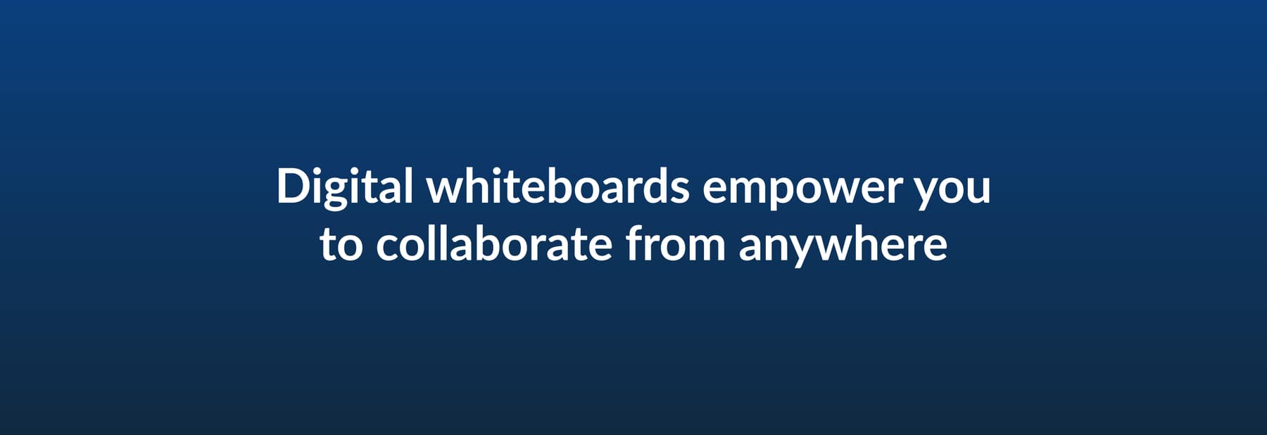 Digital whiteboards empower you to collaborate from anywhere