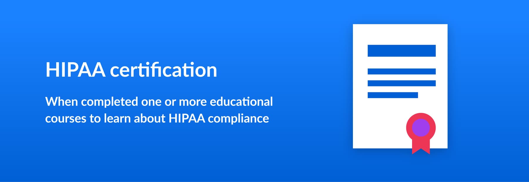 HIPAA certification - When completed one or more educational courses to learn about HIPAA compliance