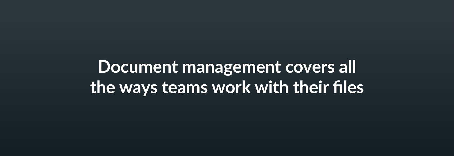 Document management covers all the ways teams work with their files