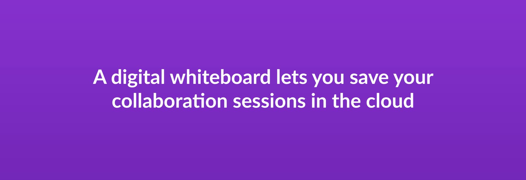A digital whiteboard lets you save your collaboration sessions in the cloud