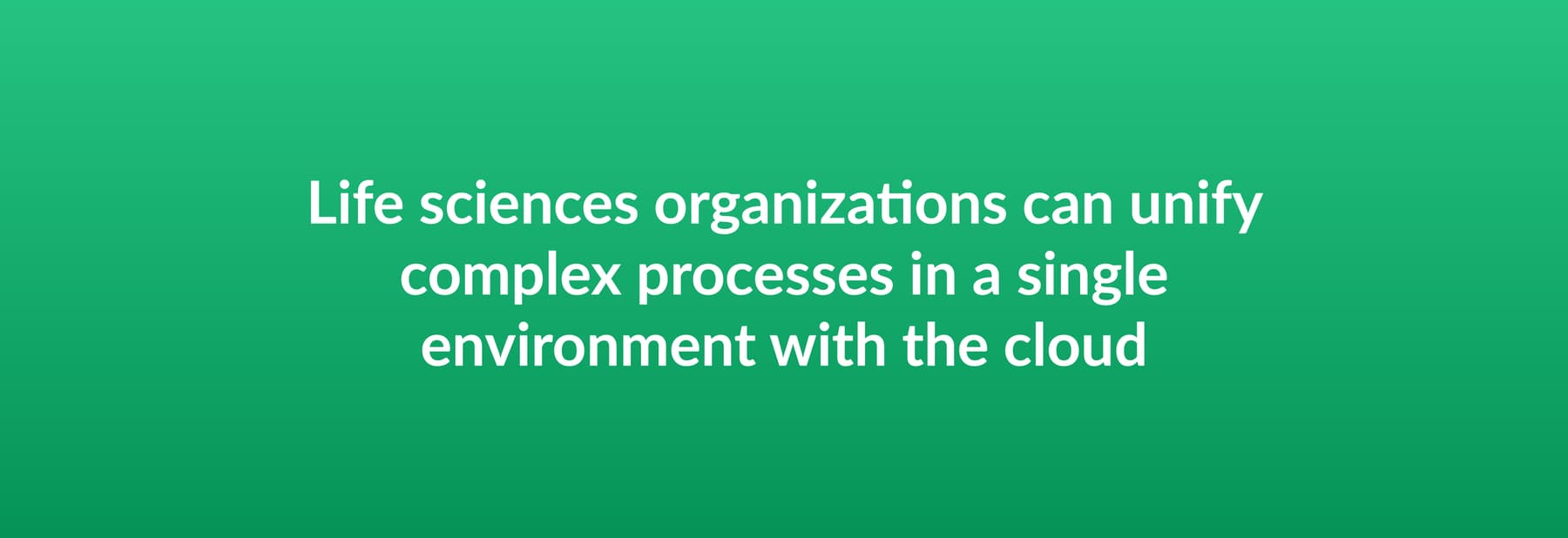 Life sciences organizations can unify complex processes in a single environment with the cloud