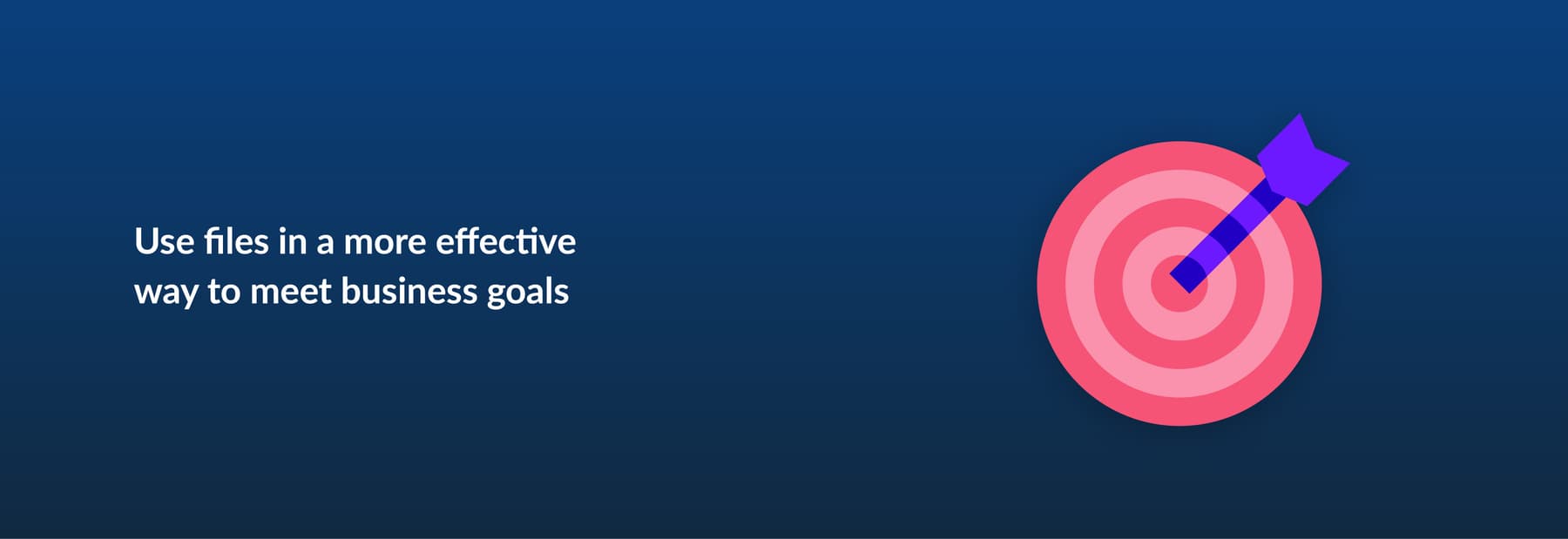 Use files in a more effective way to meet business goals