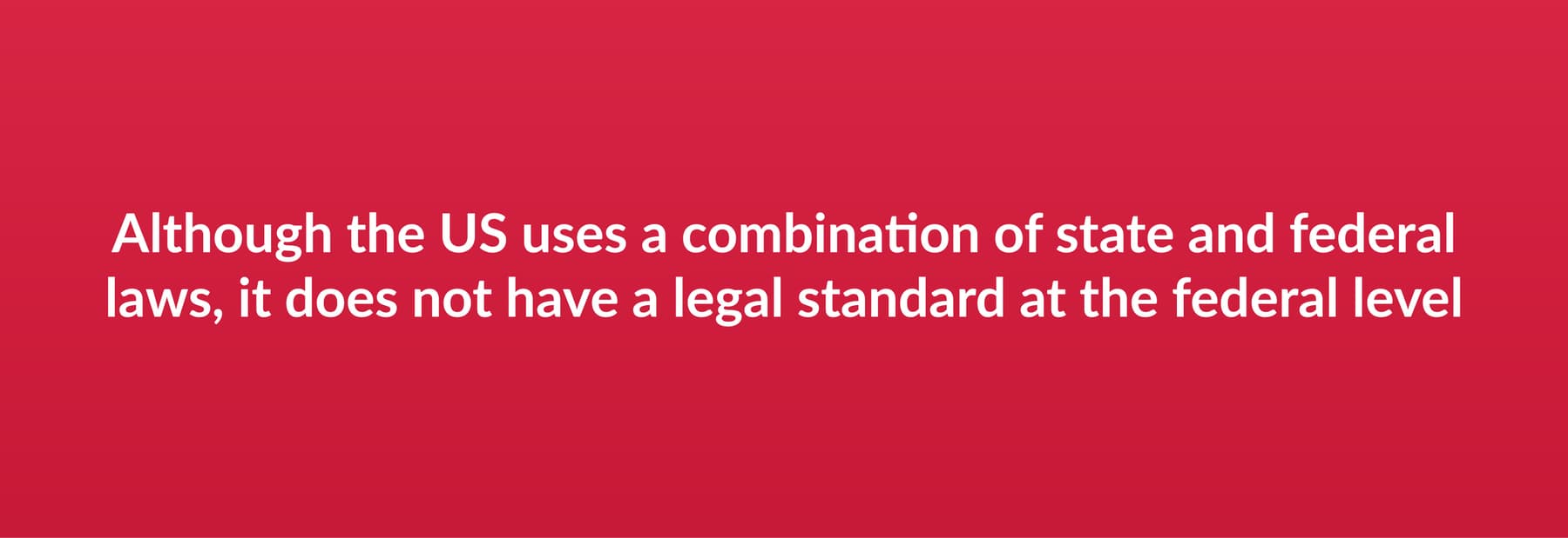 Although the US uses a combination of state and federal laws, it does not have a legal standard at the federal level