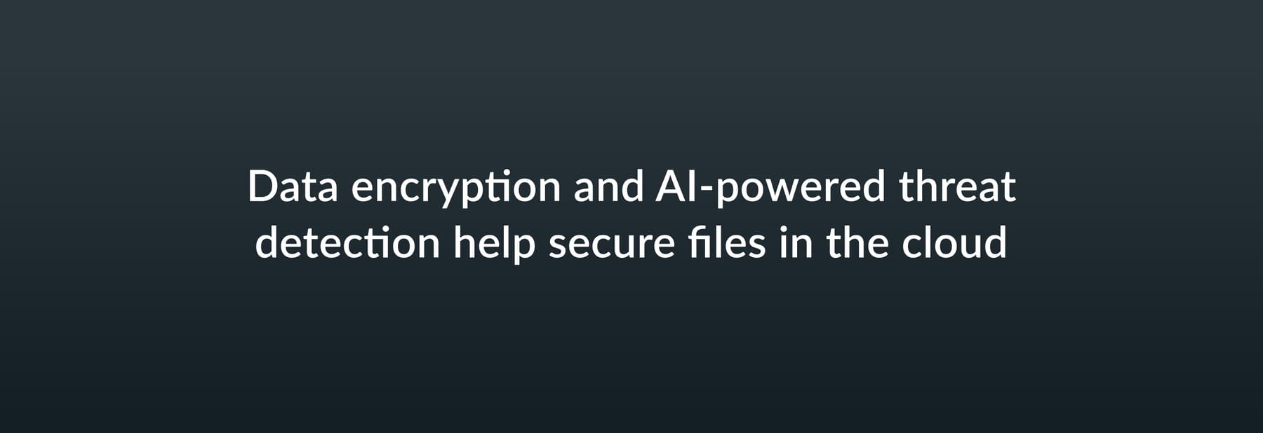 Data encryption and AI-powered threat detection help secure files in the cloud