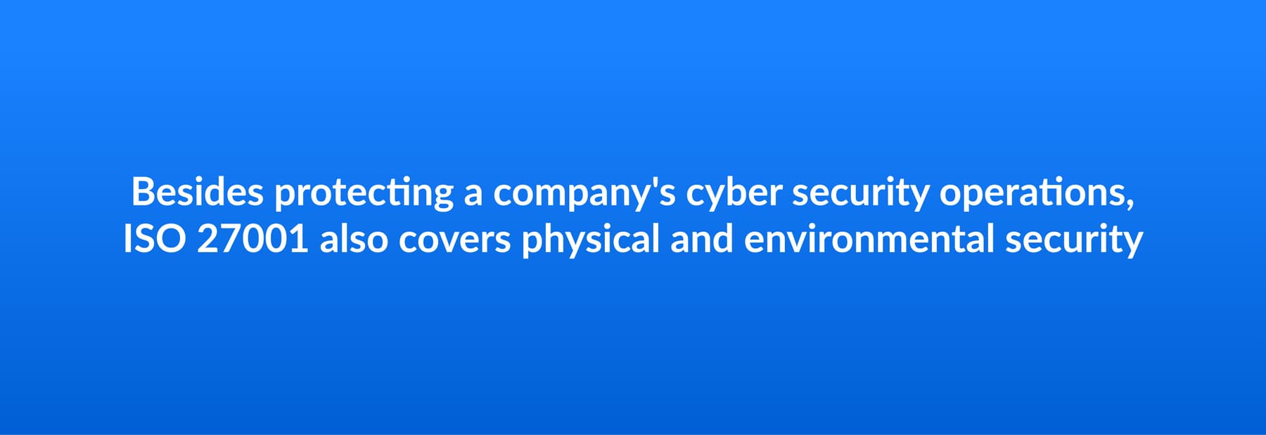 Besides protecting a company's cyber security operations, ISO 27001 also covers physical and environmental security