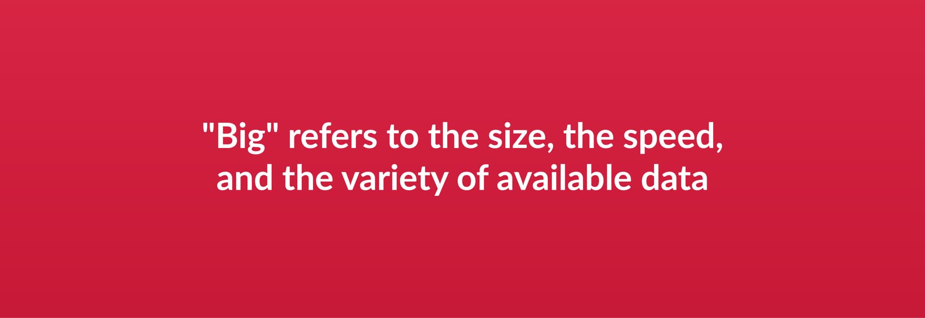 Big refers to the size, the speed, and the variety of available data