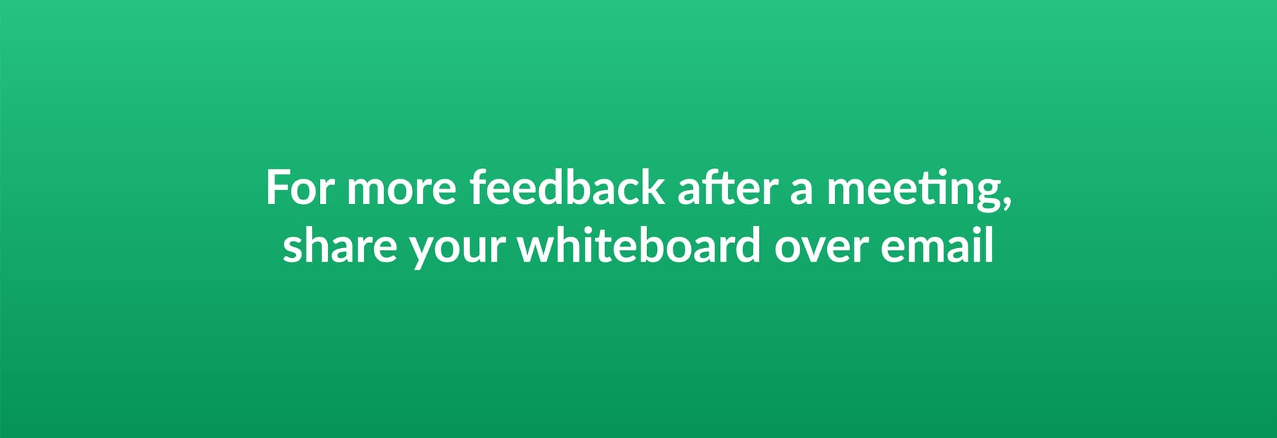 For more feedback after a meeting share your whiteboard over email