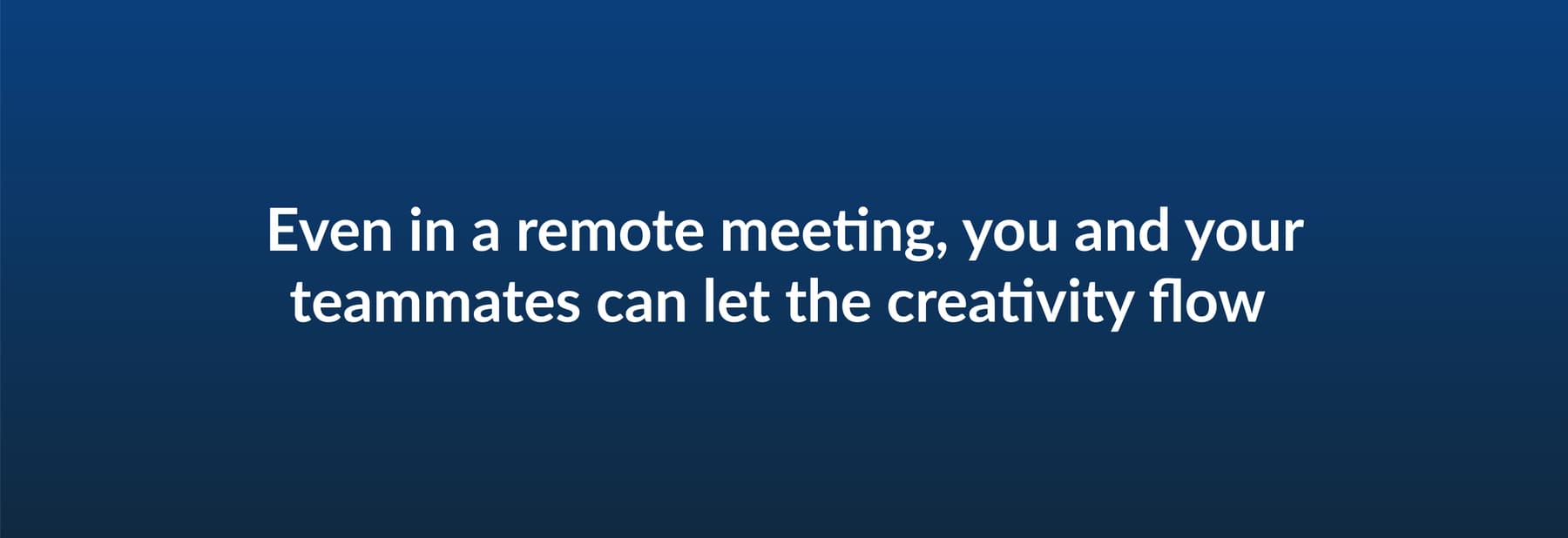 Even in a remote meeting, you and your teammates can let the creativity flow