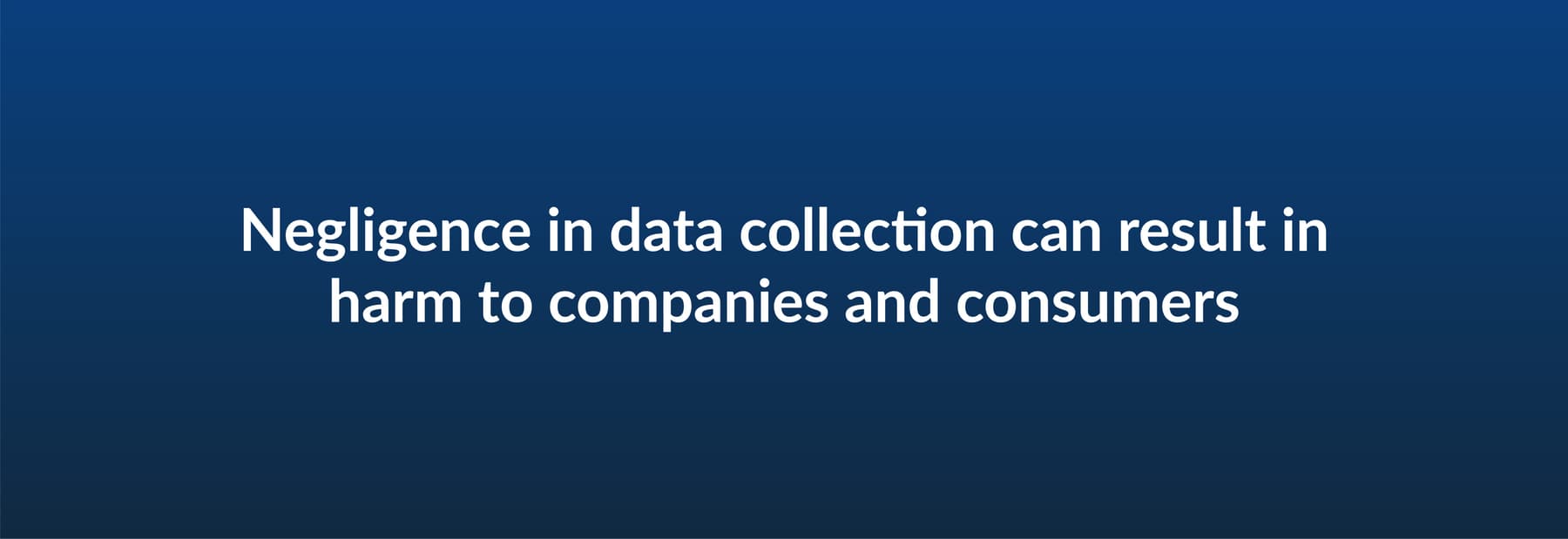 Negligence in data collection can result in harm to companies and consumers