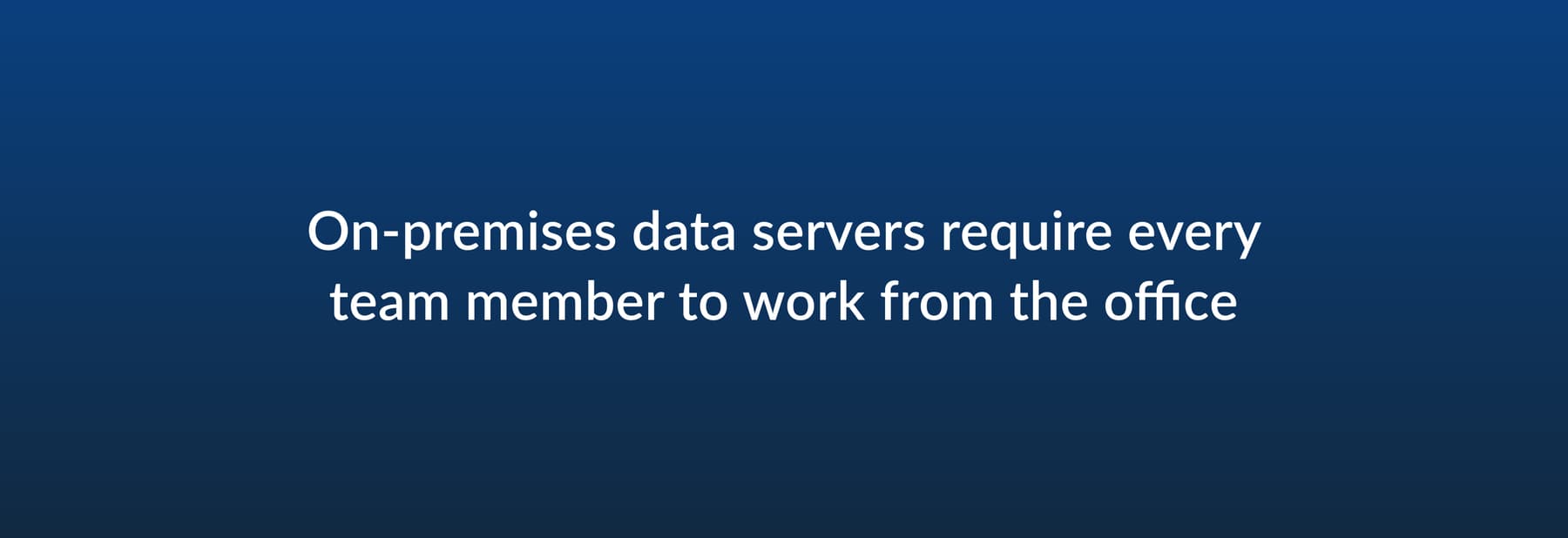 On-premises data servers require every team member to work from the office