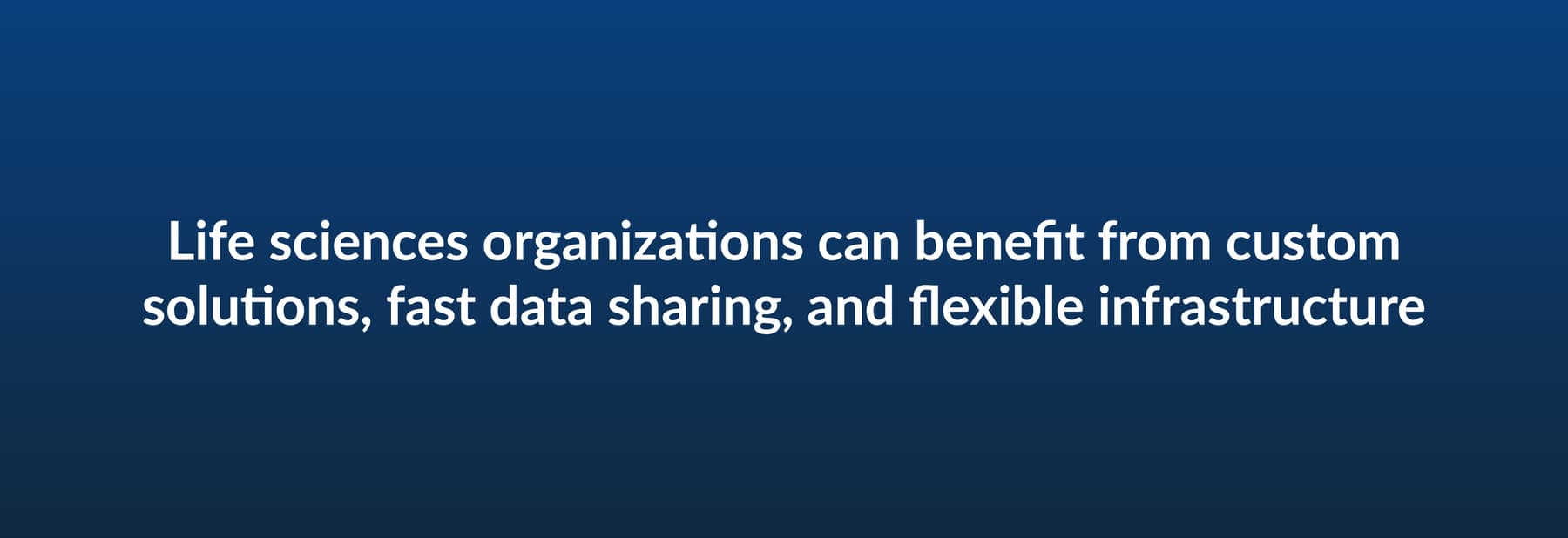Life sciences organizations can benefit from custom solutions, fast data sharing, and flexible infrastructure