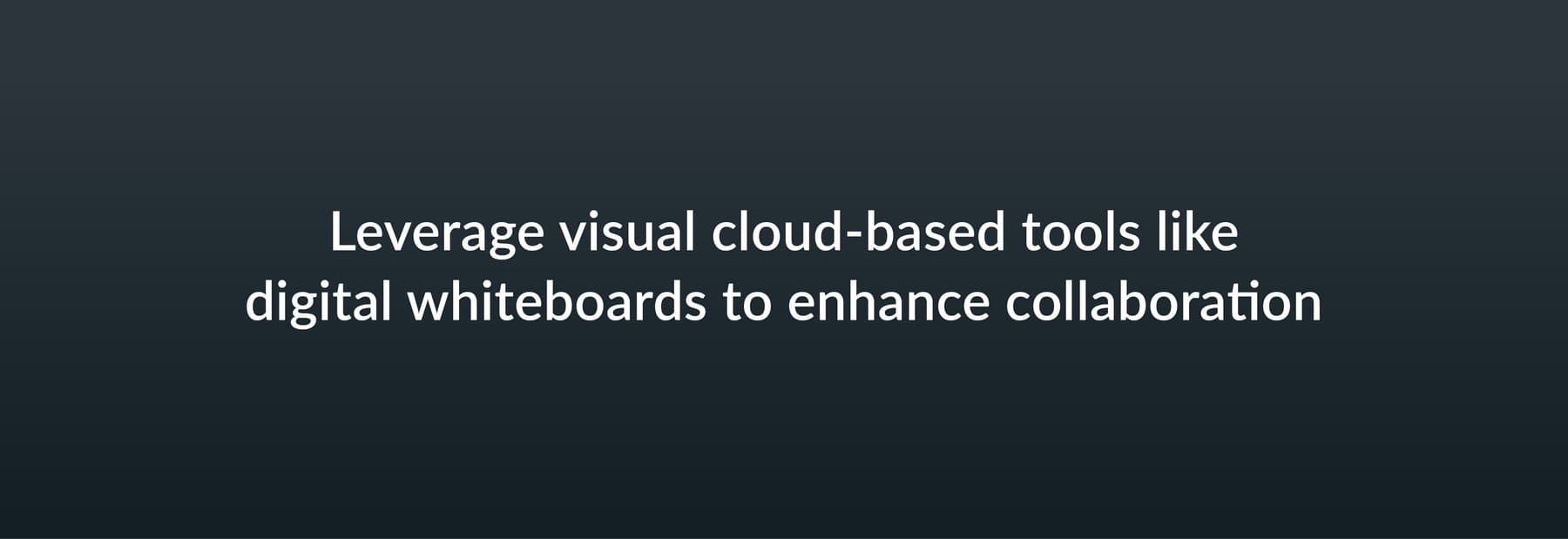 Leverage visual cloud-based tools like digital whiteboards to enhance collaboration
