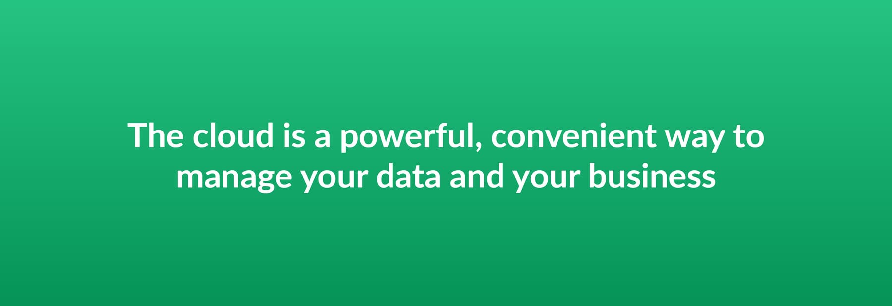 The cloud is a powerful, convenient way to manage your data and your business