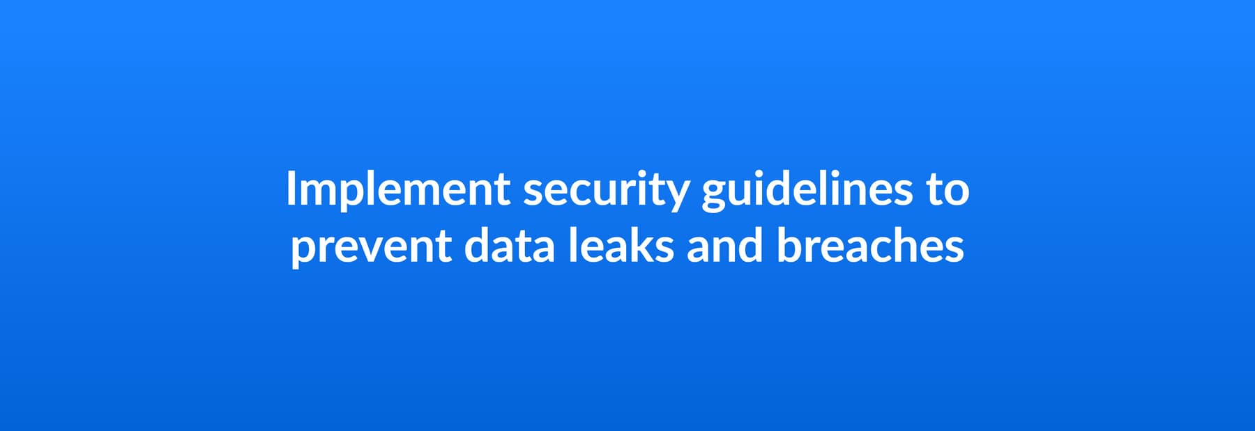 Implement security guidelines to prevent data leaks and breaches